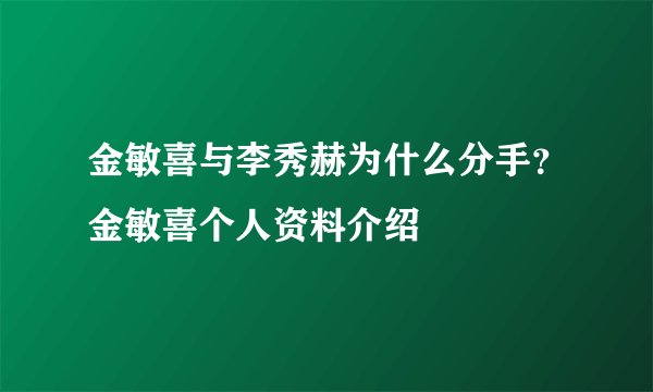 金敏喜与李秀赫为什么分手？金敏喜个人资料介绍