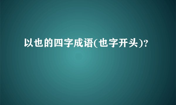 以也的四字成语(也字开头)？
