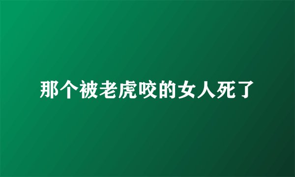那个被老虎咬的女人死了
