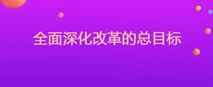 全面深化改革的总目标