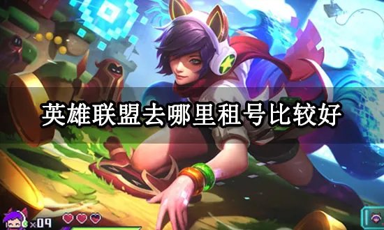 英雄联盟去哪里租号比较好 正规租号渠道推荐