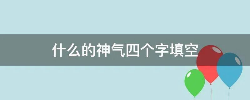 什么的神气四个字填空