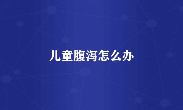 儿童腹泻怎么办