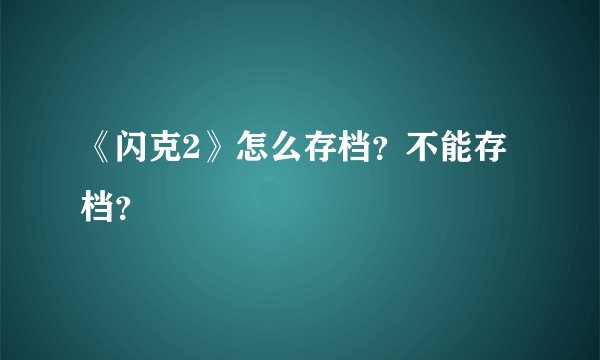 《闪克2》怎么存档？不能存档？