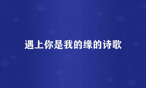 遇上你是我的缘的诗歌