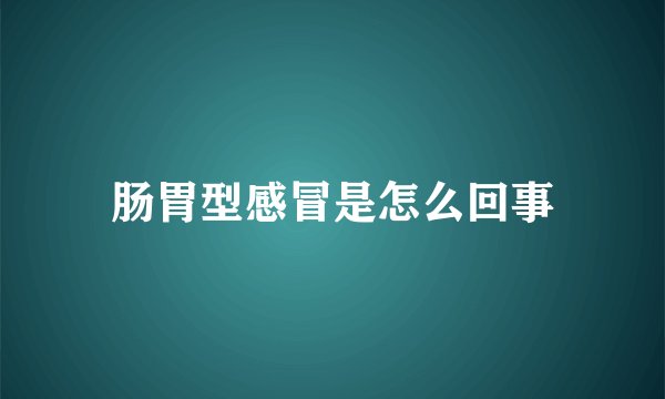 肠胃型感冒是怎么回事