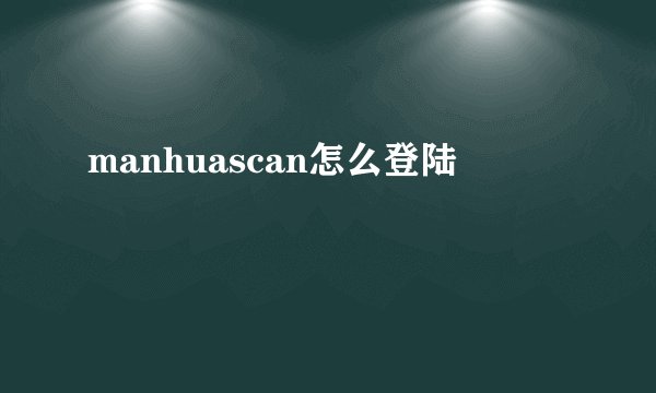 manhuascan怎么登陆