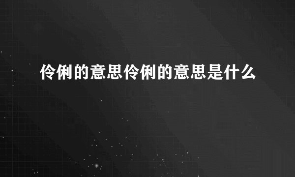 伶俐的意思伶俐的意思是什么