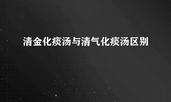 清金化痰汤与清气化痰汤区别
