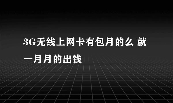 3G无线上网卡有包月的么 就一月月的出钱