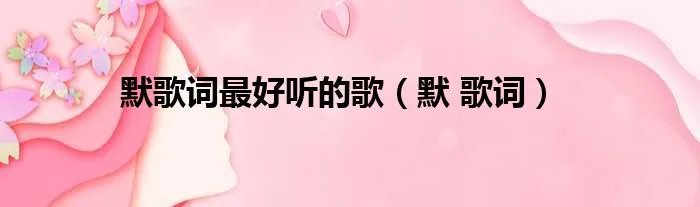 默歌词最好听的歌（默 歌词）