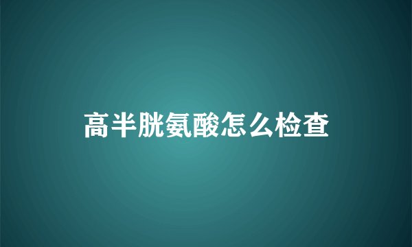 高半胱氨酸怎么检查