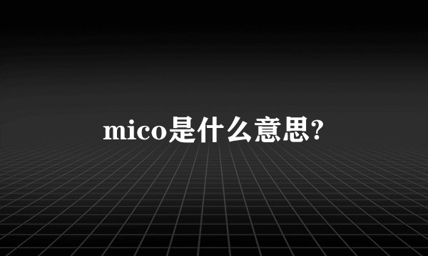 mico是什么意思?