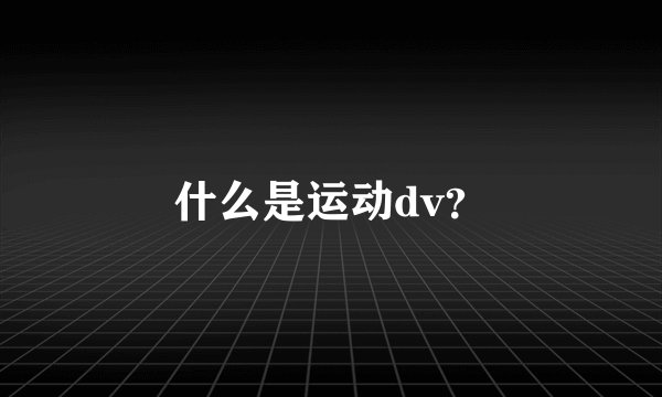 什么是运动dv？