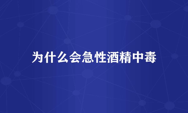 为什么会急性酒精中毒