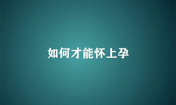 如何才能怀上孕