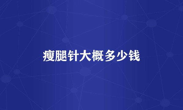 瘦腿针大概多少钱