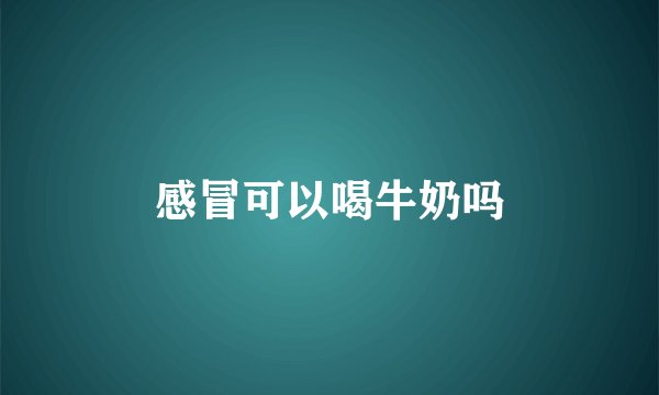 感冒可以喝牛奶吗