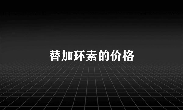 替加环素的价格