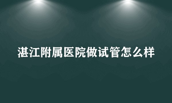 湛江附属医院做试管怎么样