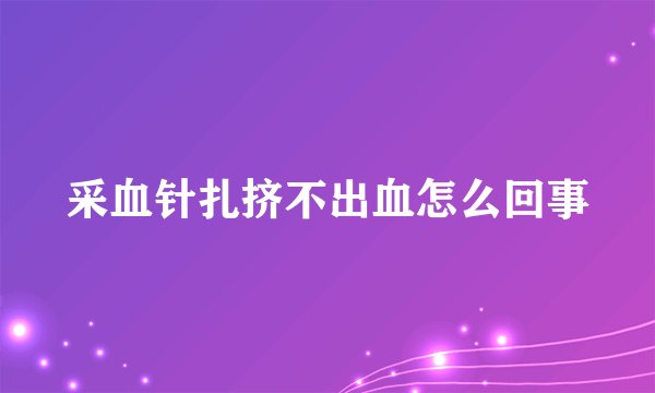 采血针扎挤不出血怎么回事