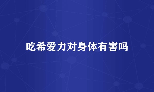 吃希爱力对身体有害吗
