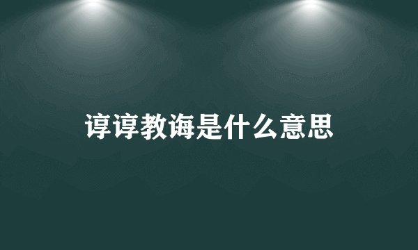 谆谆教诲是什么意思