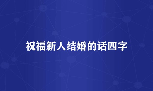 祝福新人结婚的话四字