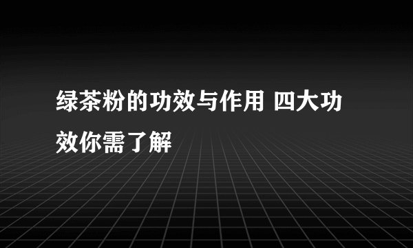 绿茶粉的功效与作用 四大功效你需了解