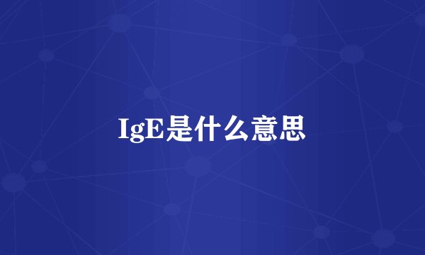 IgE是什么意思