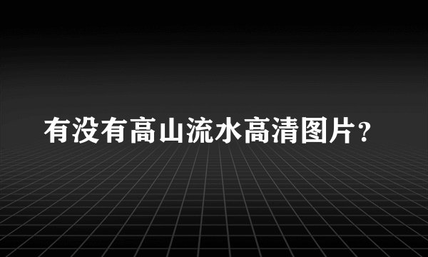 有没有高山流水高清图片？