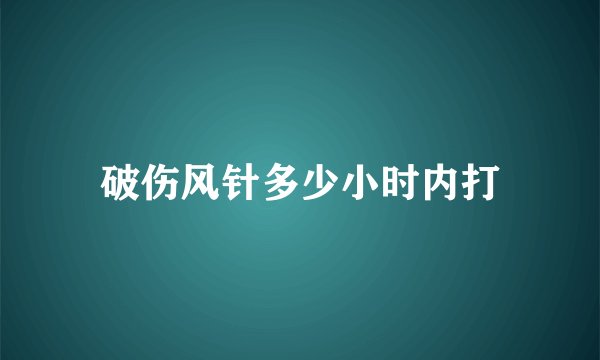 破伤风针多少小时内打