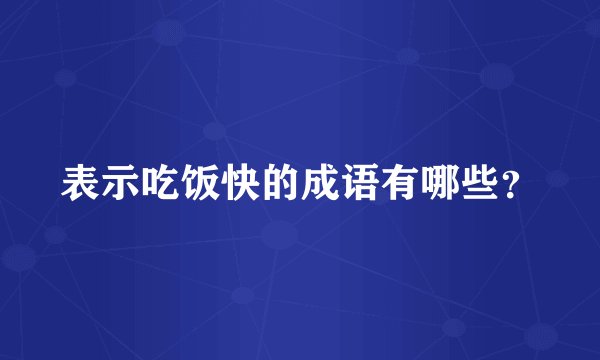 表示吃饭快的成语有哪些？