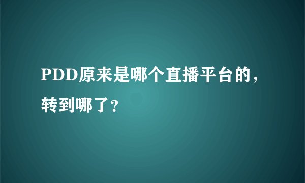 PDD原来是哪个直播平台的，转到哪了？