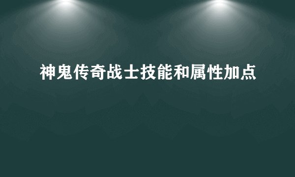 神鬼传奇战士技能和属性加点