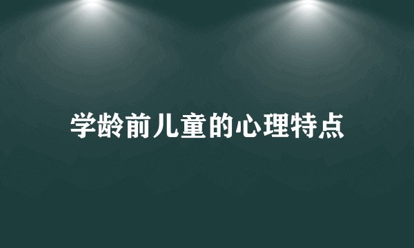 学龄前儿童的心理特点
