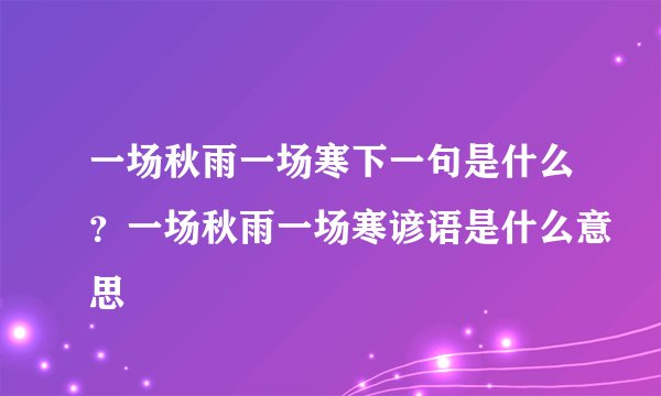 一场秋雨一场寒下一句是什么？一场秋雨一场寒谚语是什么意思