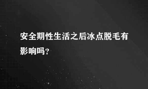 安全期性生活之后冰点脱毛有影响吗？