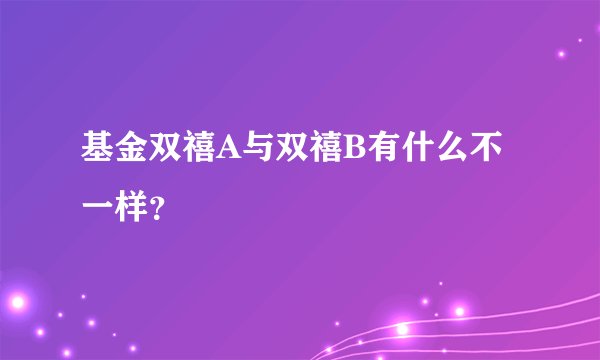 基金双禧A与双禧B有什么不一样？