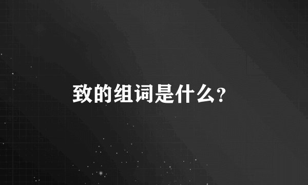 致的组词是什么？