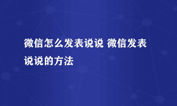微信怎么发表说说 微信发表说说的方法