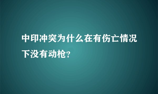 中印冲突为什么在有伤亡情况下没有动枪？