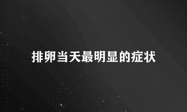 排卵当天最明显的症状