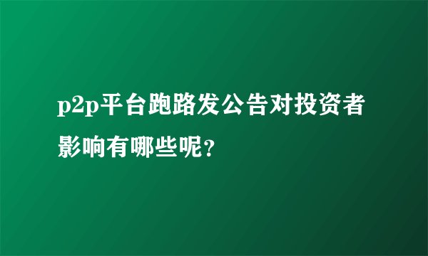 p2p平台跑路发公告对投资者影响有哪些呢？