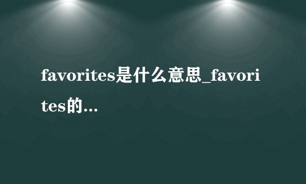 favorites是什么意思_favorites的中文释义_常见例句