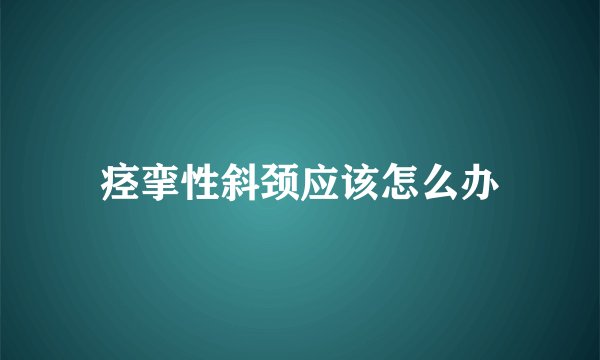 痉挛性斜颈应该怎么办