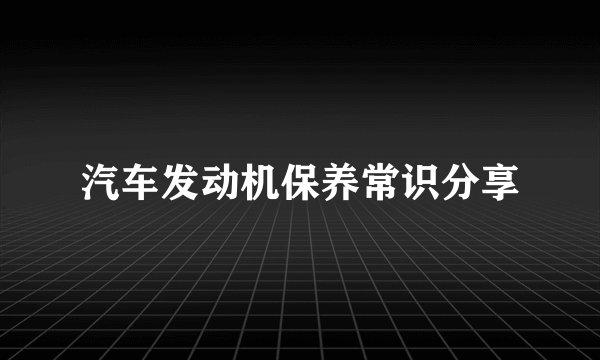 汽车发动机保养常识分享