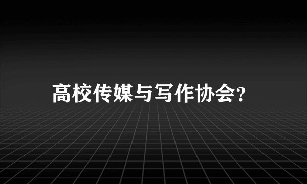 高校传媒与写作协会？