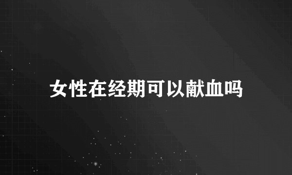 女性在经期可以献血吗