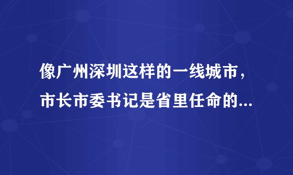 像广州深圳这样的一线城市，市长市委书记是省里任命的，还是中央？